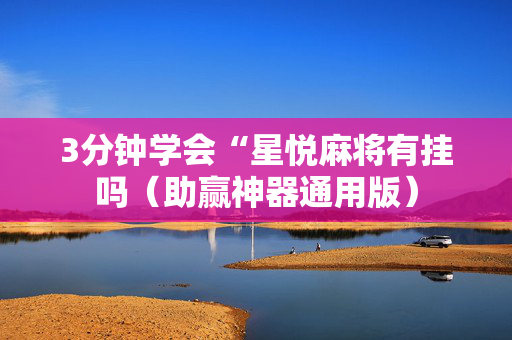 3分钟学会“星悦麻将有挂吗（助赢神器通用版）