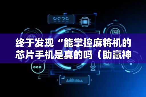 终于发现“能掌控麻将机的芯片手机是真的吗（助赢神器通用版）