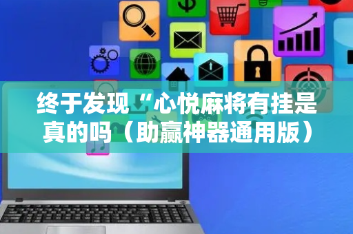 终于发现“心悦麻将有挂是真的吗（助赢神器通用版）