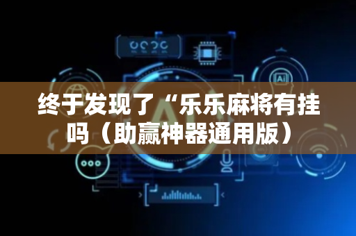 终于发现了“乐乐麻将有挂吗（助赢神器通用版）