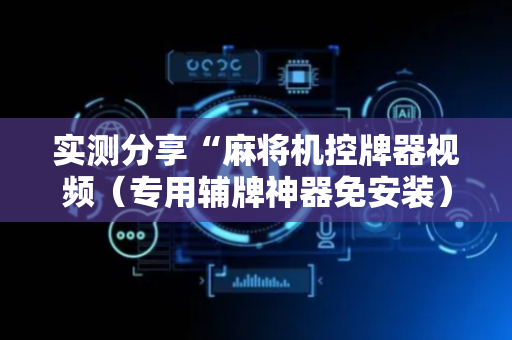 实测分享“麻将机控牌器视频（专用辅牌神器免安装）
