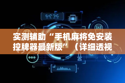 实测辅助“手机麻将免安装控牌器最新版”（详细透视教程）-哔哩哔哩