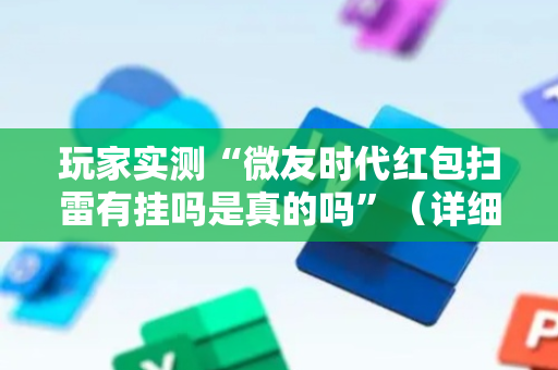 玩家实测“微友时代红包扫雷有挂吗是真的吗”（详细透视教程）-哔哩哔哩