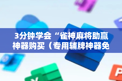 3分钟学会“雀神麻将助赢神器购买（专用辅牌神器免安装）