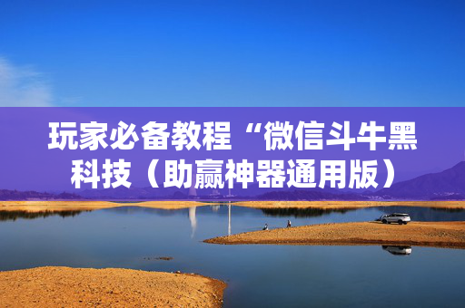 玩家必备教程“微信斗牛黑科技（助赢神器通用版）