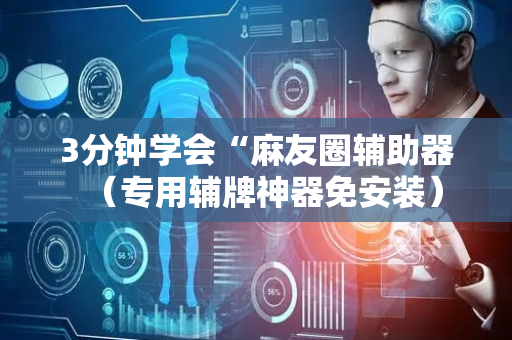 3分钟学会“麻友圈辅助器（专用辅牌神器免安装）