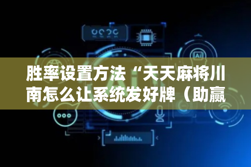 胜率设置方法“天天麻将川南怎么让系统发好牌（助赢神器通用版）