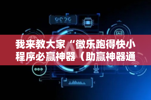 我来教大家“微乐跑得快小程序必赢神器（助赢神器通用版）