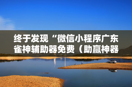 终于发现“微信小程序广东雀神辅助器免费（助赢神器通用版）
