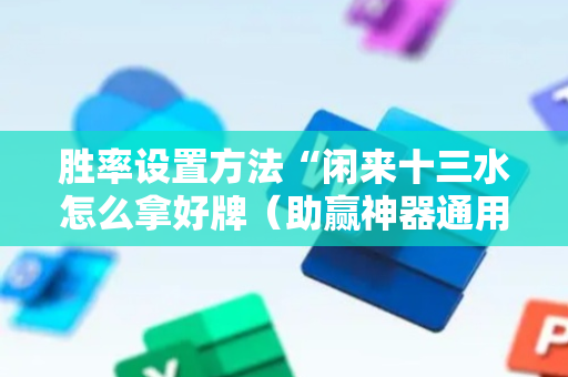 胜率设置方法“闲来十三水怎么拿好牌（助赢神器通用版）