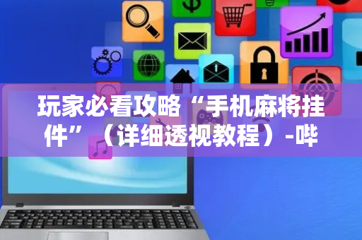 玩家必看攻略“手机麻将挂件”（详细透视教程）-哔哩哔哩