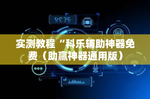 实测教程“科乐辅助神器免费（助赢神器通用版）