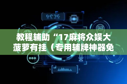 教程辅助“17麻将众娱大菠萝有挂（专用辅牌神器免安装）