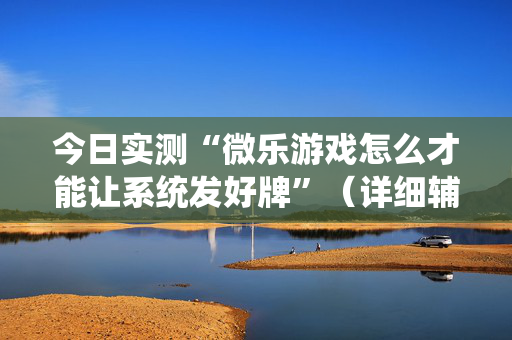 今日实测“微乐游戏怎么才能让系统发好牌”（详细辅助教程）-哔哩哔哩