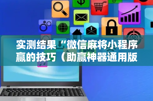 实测结果“微信麻将小程序赢的技巧（助赢神器通用版）