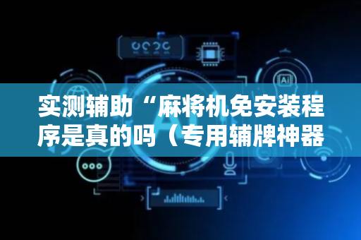 实测辅助“麻将机免安装程序是真的吗（专用辅牌神器免安装）