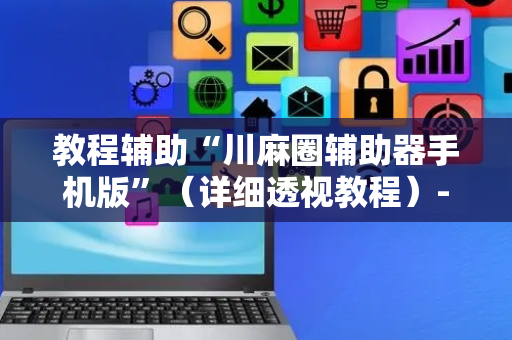教程辅助“川麻圈辅助器手机版”（详细透视教程）-哔哩哔哩