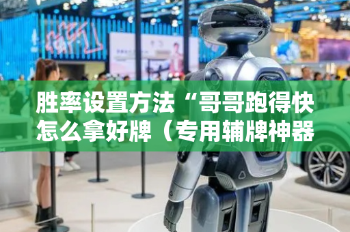 胜率设置方法“哥哥跑得快怎么拿好牌（专用辅牌神器免安装）