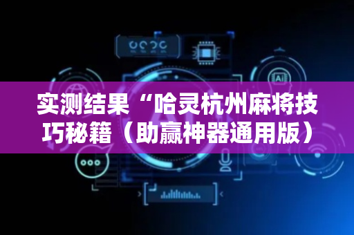 实测结果“哈灵杭州麻将技巧秘籍（助赢神器通用版）