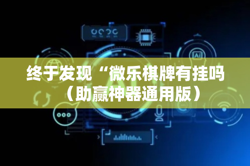 终于发现“微乐棋牌有挂吗（助赢神器通用版）