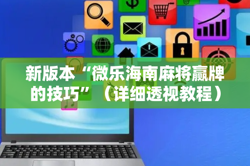 新版本“微乐海南麻将赢牌的技巧”（详细透视教程）-哔哩哔哩