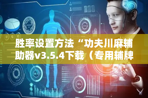 胜率设置方法“功夫川麻辅助器v3.5.4下载（专用辅牌神器免安装）