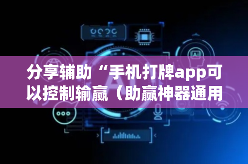 分享辅助“手机打牌app可以控制输赢（助赢神器通用版）