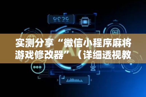 实测分享“微信小程序麻将游戏修改器”（详细透视教程）-哔哩哔哩