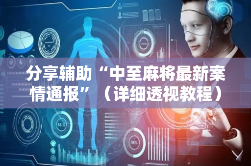 分享辅助“中至麻将最新案情通报”（详细透视教程）-哔哩哔哩