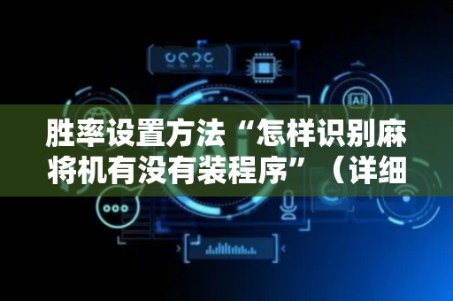 胜率设置方法“怎样识别麻将机有没有装程序”（详细透视教程）-哔哩哔哩