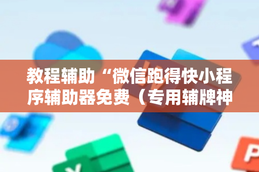 教程辅助“微信跑得快小程序辅助器免费（专用辅牌神器免安装）