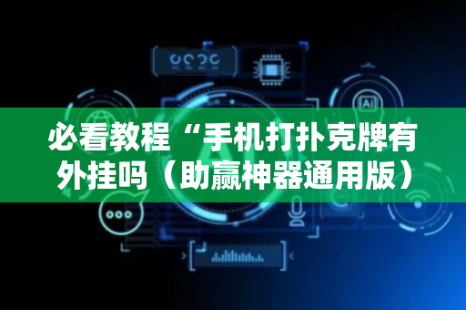 必看教程“手机打扑克牌有外挂吗（助赢神器通用版）