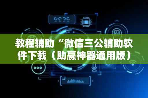 教程辅助“微信三公辅助软件下载（助赢神器通用版）