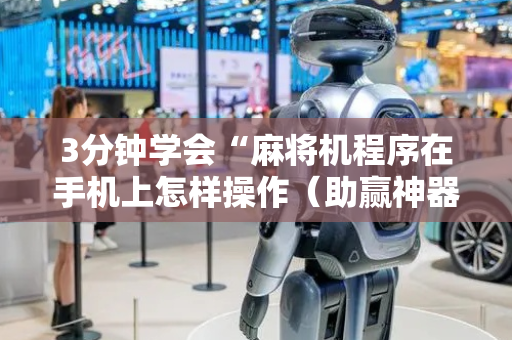 3分钟学会“麻将机程序在手机上怎样操作（助赢神器通用版）