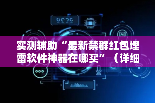 实测辅助“最新禁群红包埋雷软件神器在哪买”（详细透视教程）-哔哩哔哩