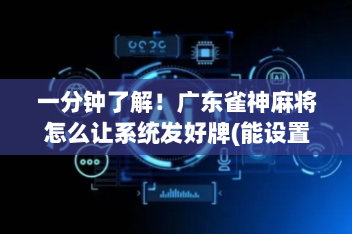 一分钟了解！广东雀神麻将怎么让系统发好牌(能设置输赢吗)