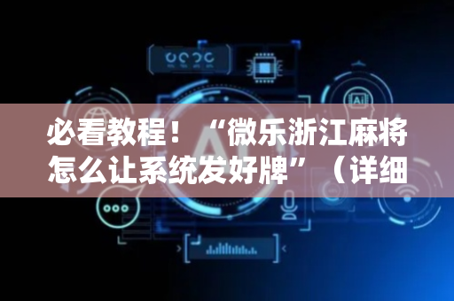 必看教程！“微乐浙江麻将怎么让系统发好牌”（详细辅助教程）-哔哩哔哩