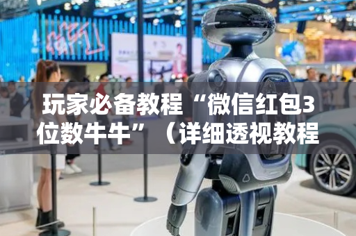 玩家必备教程“微信红包3位数牛牛”（详细透视教程）-哔哩哔哩