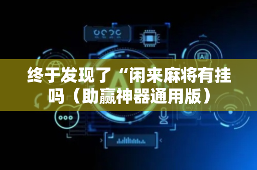 终于发现了“闲来麻将有挂吗（助赢神器通用版）