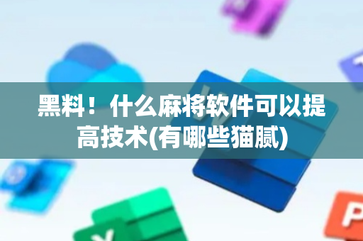 黑料！什么麻将软件可以提高技术(有哪些猫腻)
