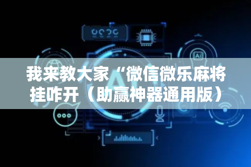 我来教大家“微信微乐麻将挂咋开（助赢神器通用版）