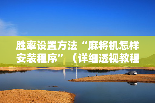 胜率设置方法“麻将机怎样安装程序”（详细透视教程）-哔哩哔哩