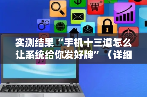 实测结果“手机十三道怎么让系统给你发好牌”（详细透视教程）-哔哩哔哩