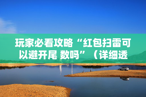 玩家必看攻略“红包扫雷可以避开尾 数吗”（详细透视教程）-哔哩哔哩