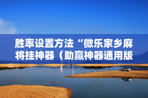 胜率设置方法“微乐家乡麻将挂神器（助赢神器通用版）