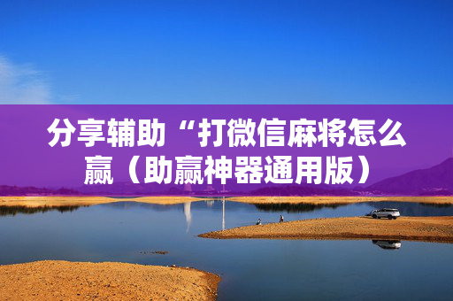 分享辅助“打微信麻将怎么赢（助赢神器通用版）