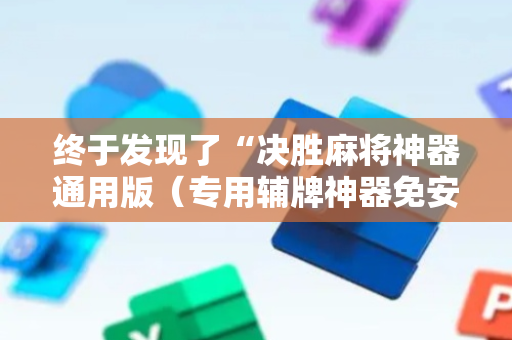 终于发现了“决胜麻将神器通用版（专用辅牌神器免安装）
