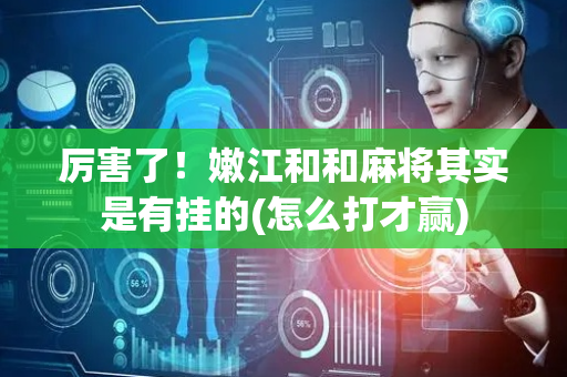 厉害了！嫩江和和麻将其实是有挂的(怎么打才赢)