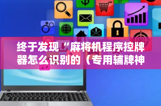 终于发现“麻将机程序控牌器怎么识别的（专用辅牌神器免安装）