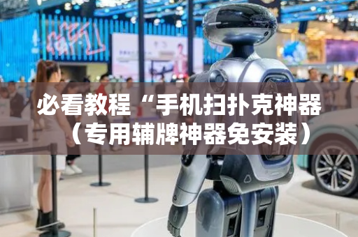 必看教程“手机扫扑克神器（专用辅牌神器免安装）